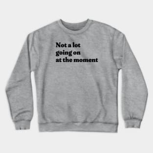 Not a lot going on at the moment Crewneck Sweatshirt